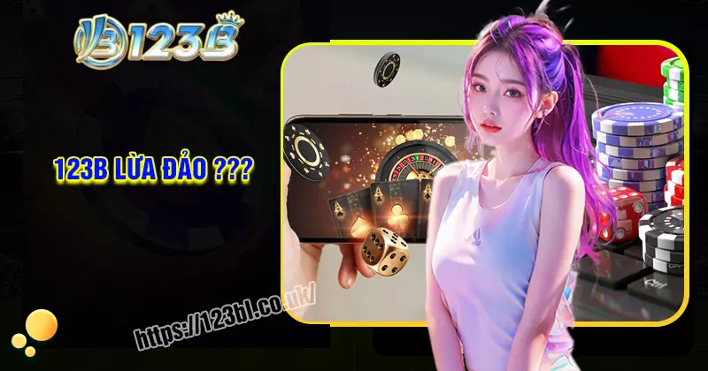123B lừa đảo không? Nguyên nhân và sự thật tin đồn?