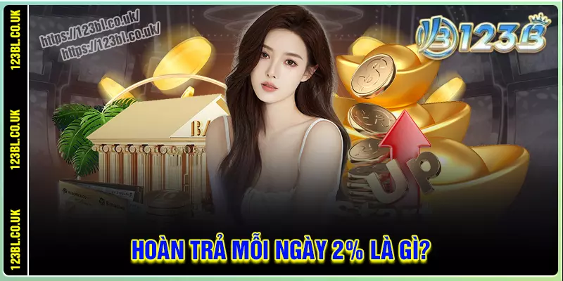 Đôi nét về sự kiện hoàn trả mỗi ngày 2% 123b