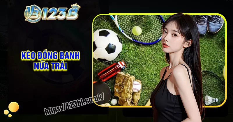 Kèo đồng banh nửa trái - Phân tích chiến thuật cá cược hay