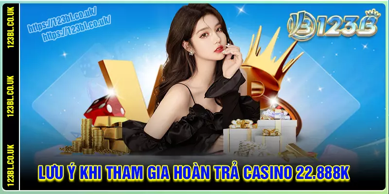 Một số lưu ý khi tham gia hoàn thua casino 22888k