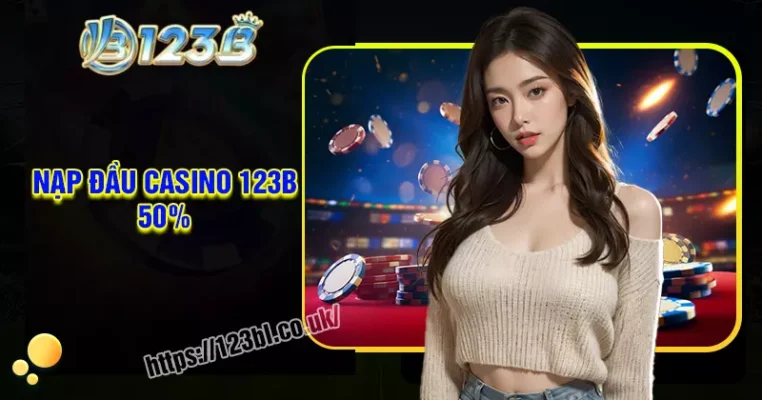 Nạp đầu casino tặng 50% - Tham gia rinh ngay tiền thưởng hấp dẫn