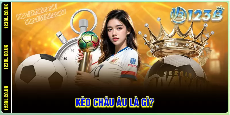 Tìm hiểu kèo châu âu là gì